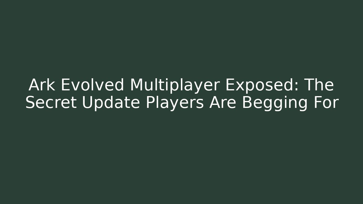 Ark Evolved Multiplayer Exposed: The Secret Update Players Are Begging For