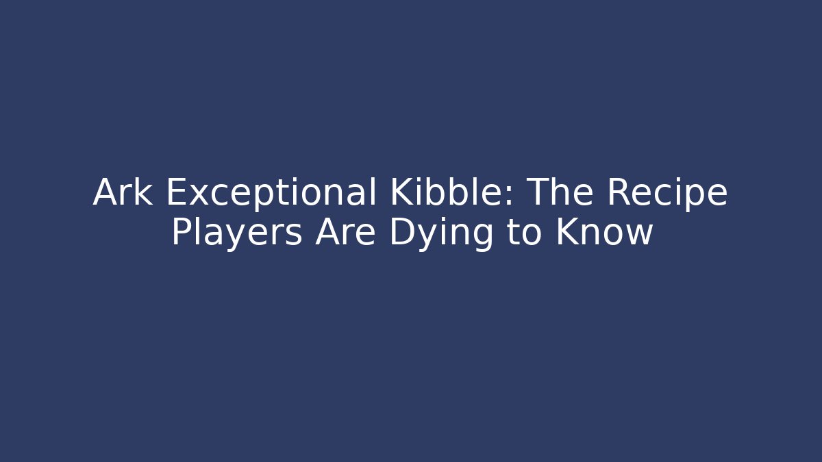 Ark Exceptional Kibble: The Recipe Players Are Dying to Know