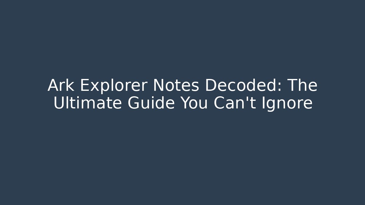 Ark Explorer Notes Decoded: The Ultimate Guide You Can't Ignore - Critter Realm