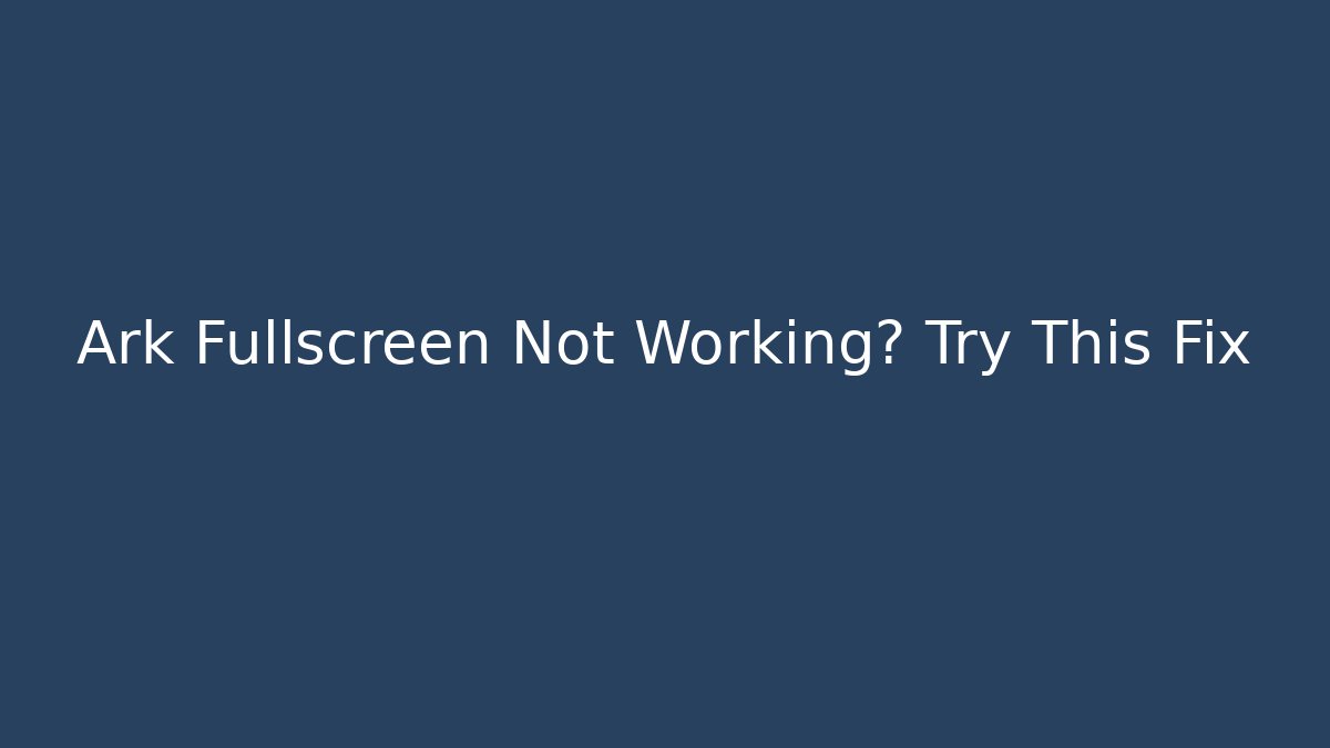 Ark Fullscreen Not Working? Try This Fix - Critter Realm
