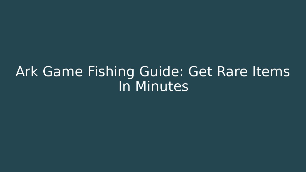 Ark Game Fishing Guide: Get Rare Items In Minutes