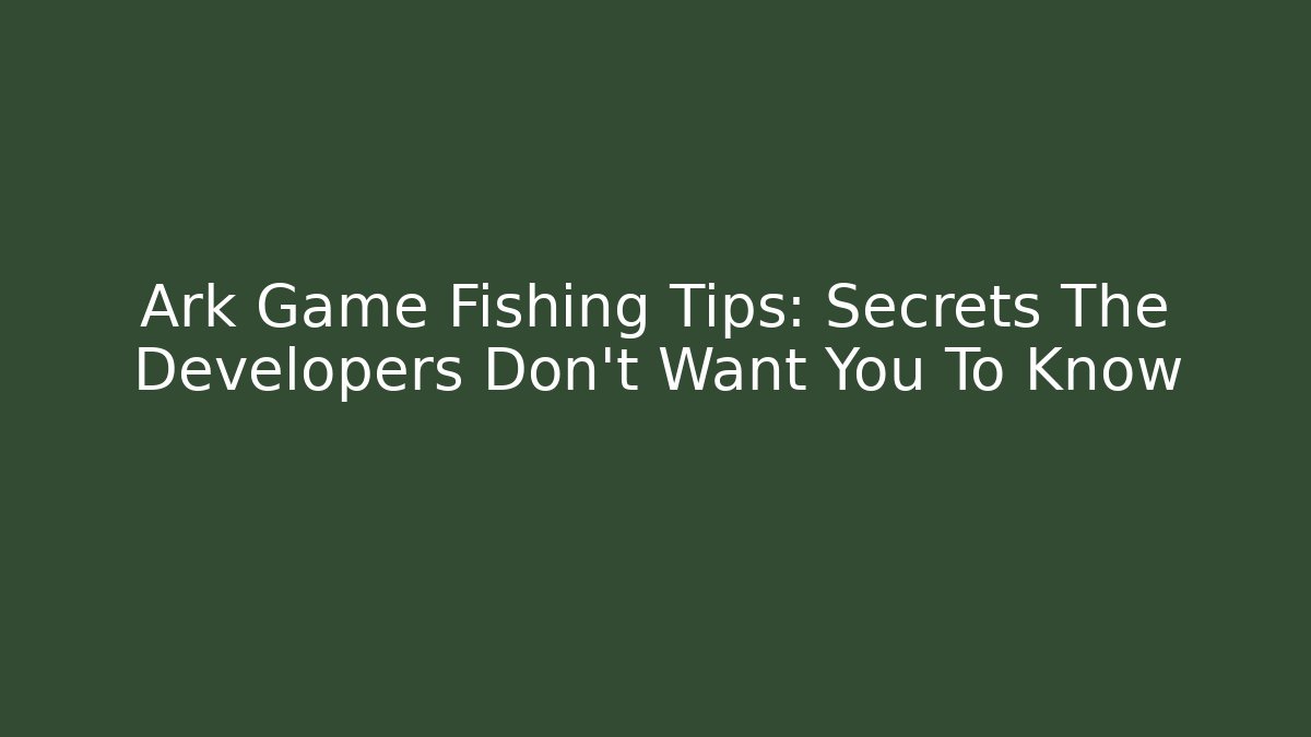 Ark Game Fishing Tips: Secrets The Developers Don’t Want You To Know