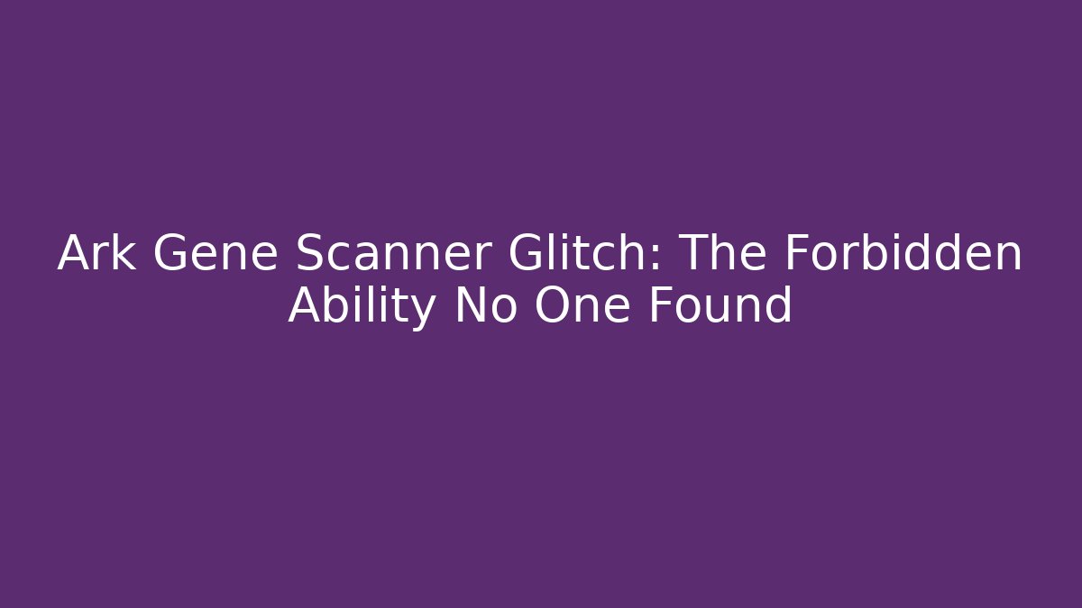 Ark Gene Scanner Glitch: The Forbidden Ability No One Found