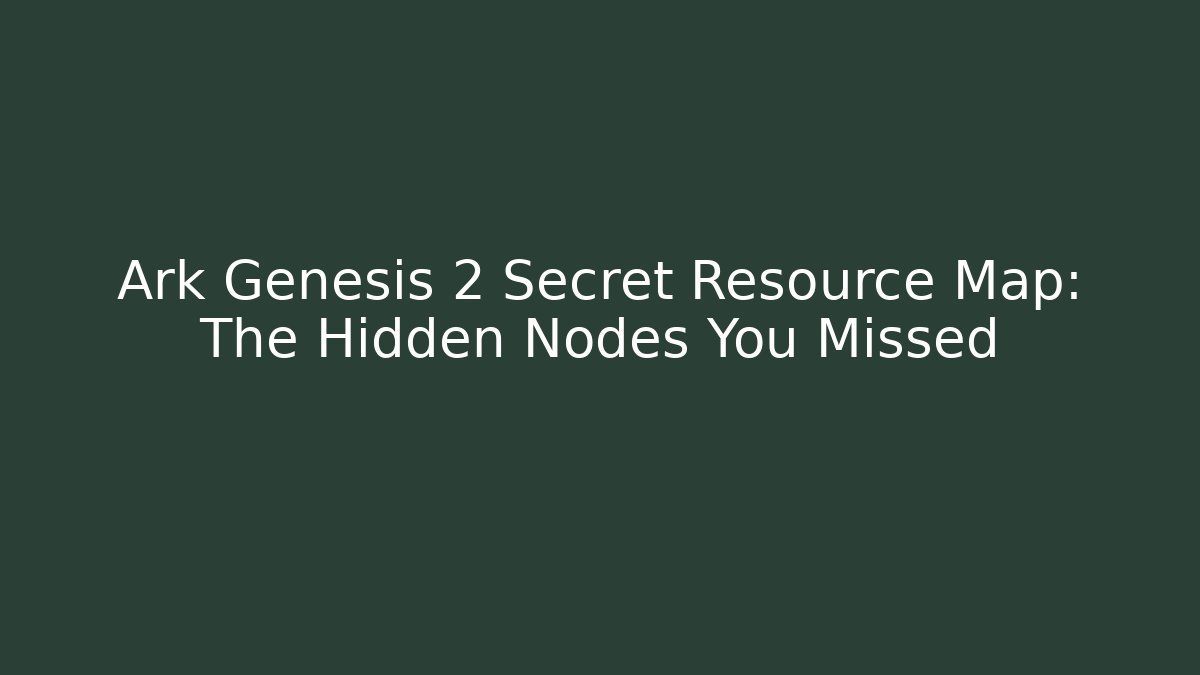 Ark Genesis 2 Secret Resource Map: The Hidden Nodes You Missed