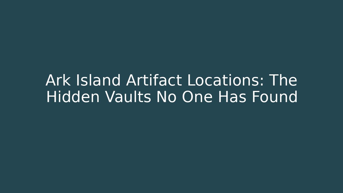 Ark Island Artifact Locations: The Hidden Vaults No One Has Found