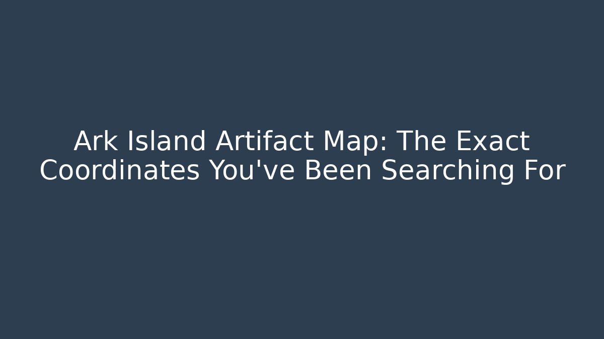 Ark Island Artifact Map: The Exact Coordinates You’ve Been Searching For - Critter Realm