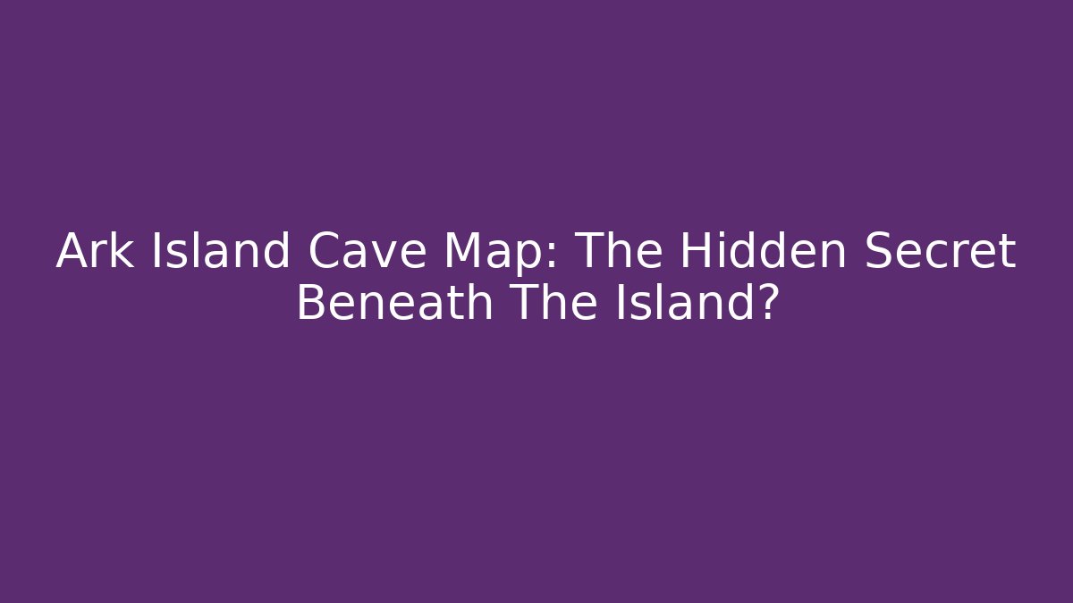 Ark Island Cave Map: The Hidden Secret Beneath The Island?