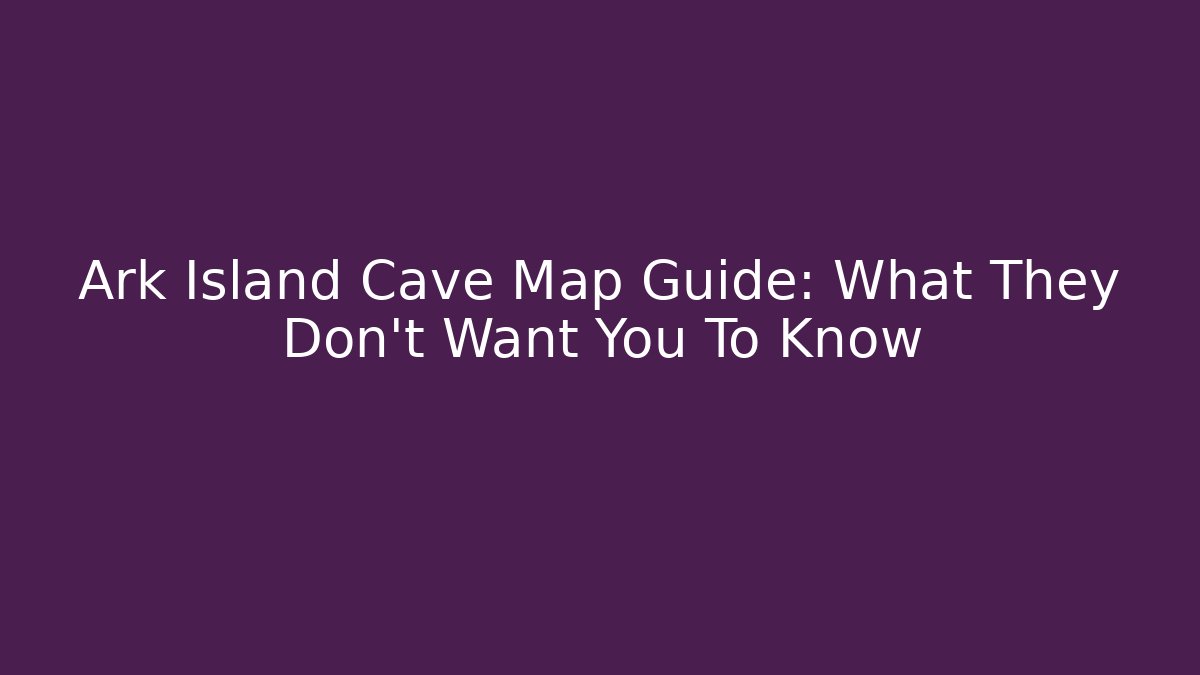 Ark Island Cave Map Guide: What They Don't Want You To Know