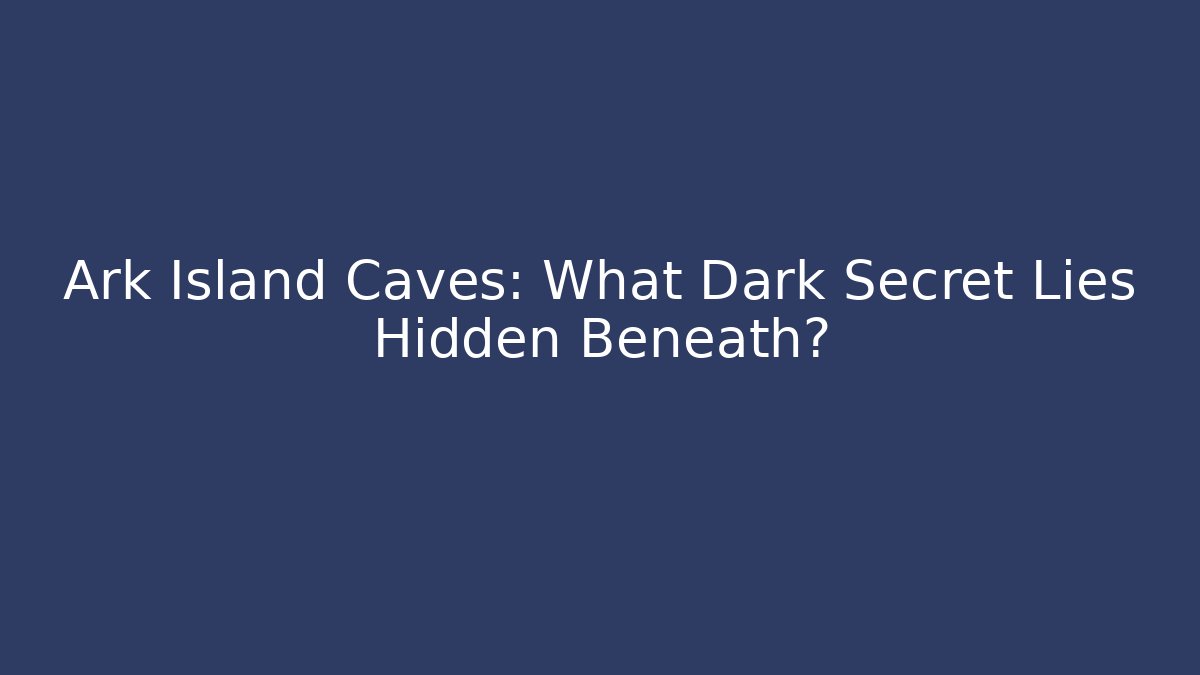 Ark Island Caves: What Dark Secret Lies Hidden Beneath?