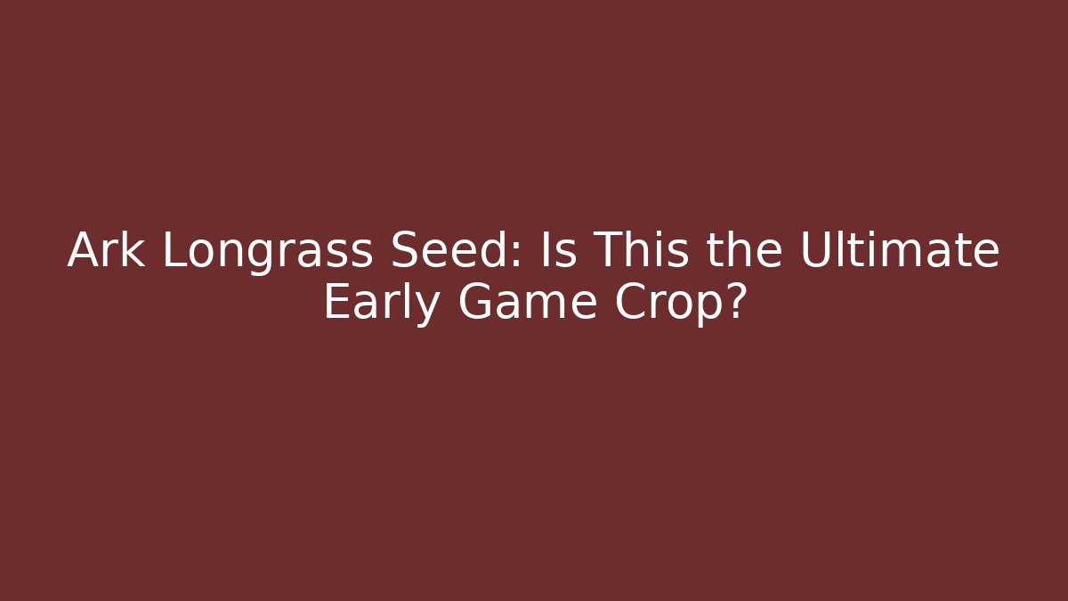 Ark Longrass Seed: Is This the Ultimate Early Game Crop?