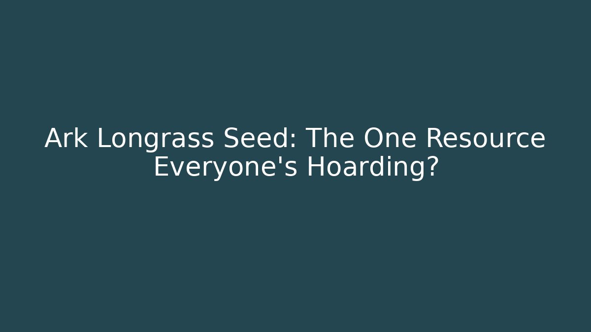 Ark Longrass Seed: The One Resource Everyone's Hoarding?