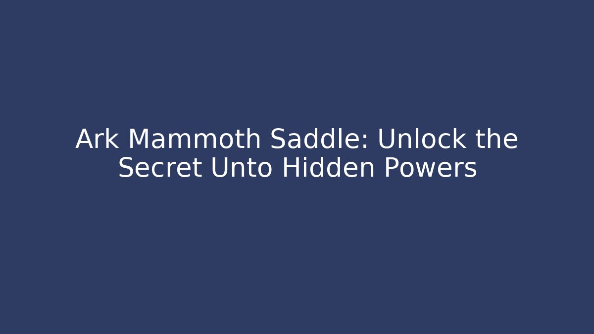 Ark Mammoth Saddle: Unlock the Secret Unto Hidden Powers - Critter Realm