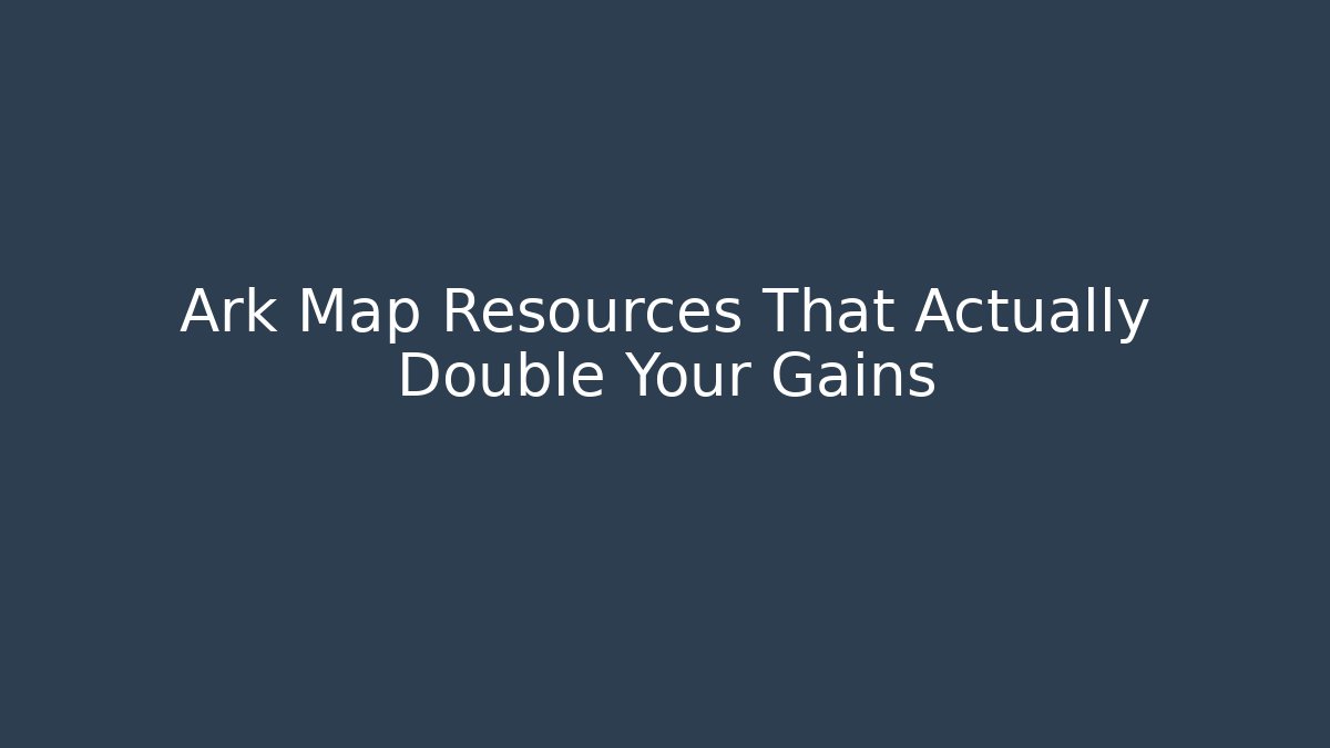 Ark Map Resources That Actually Double Your Gains
