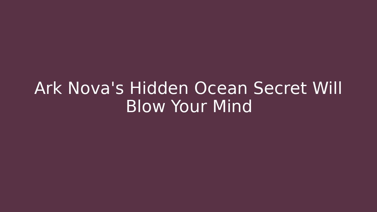 Ark Nova’s Hidden Ocean Secret Will Blow Your Mind