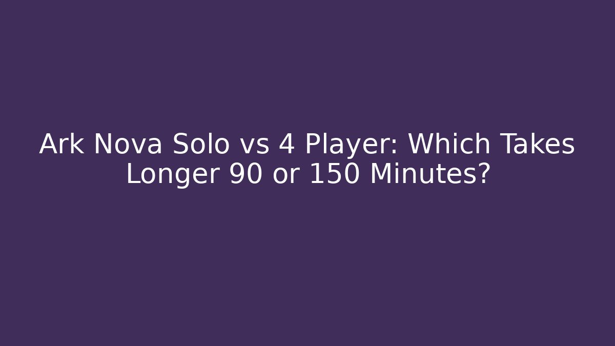 Ark Nova Solo vs 4 Player: Which Takes Longer 90 or 150 Minutes? - Critter Realm
