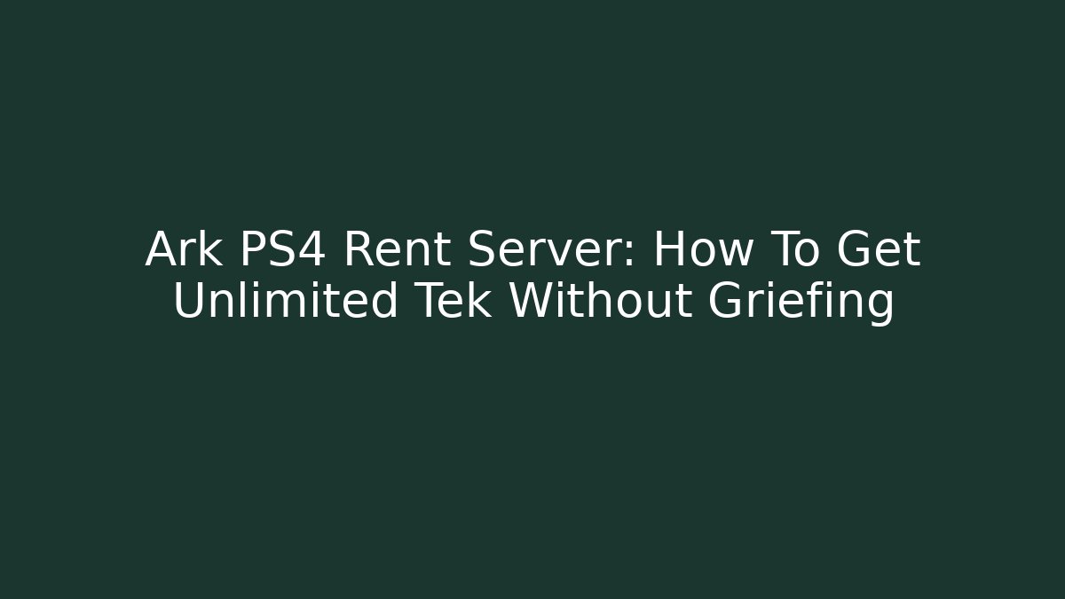 Ark PS4 Rent Server: How To Get Unlimited Tek Without Griefing