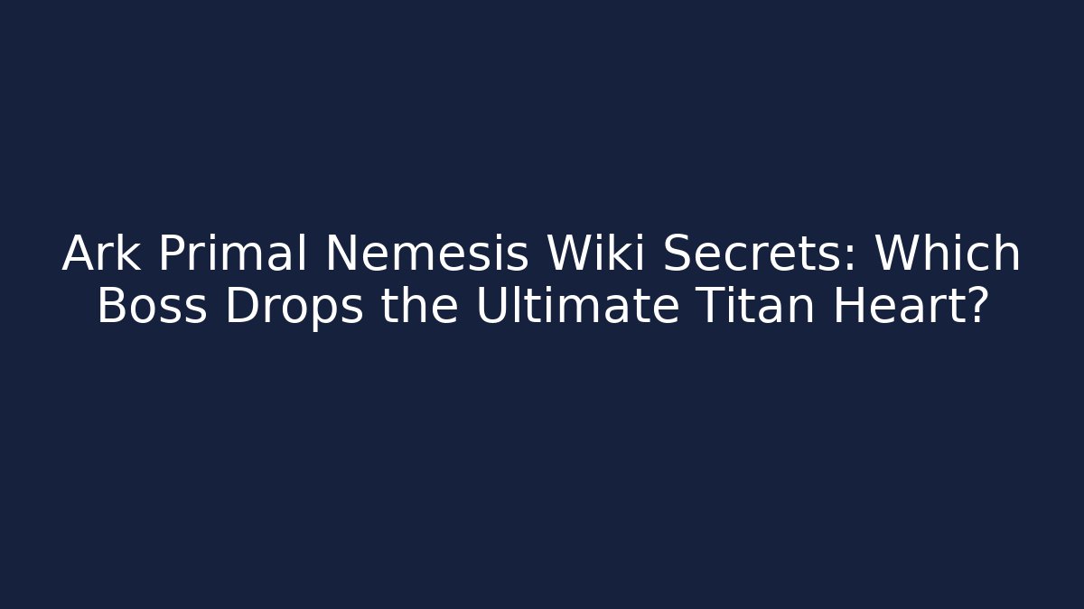 Ark Primal Nemesis Wiki Secrets: Which Boss Drops the Ultimate Titan Heart?