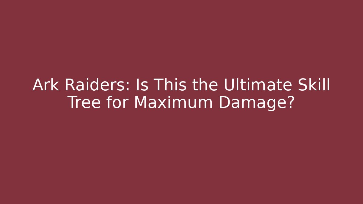 Ark Raiders: Is This the Ultimate Skill Tree for Maximum Damage?