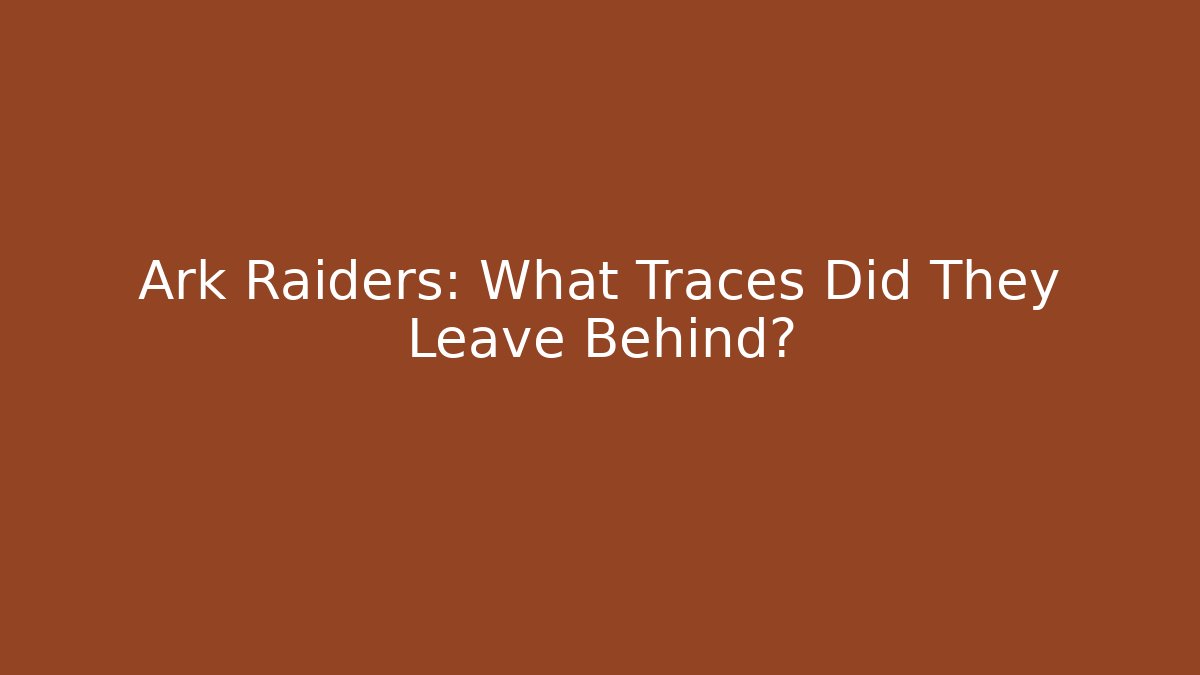 Ark Raiders: What Traces Did They Leave Behind?
