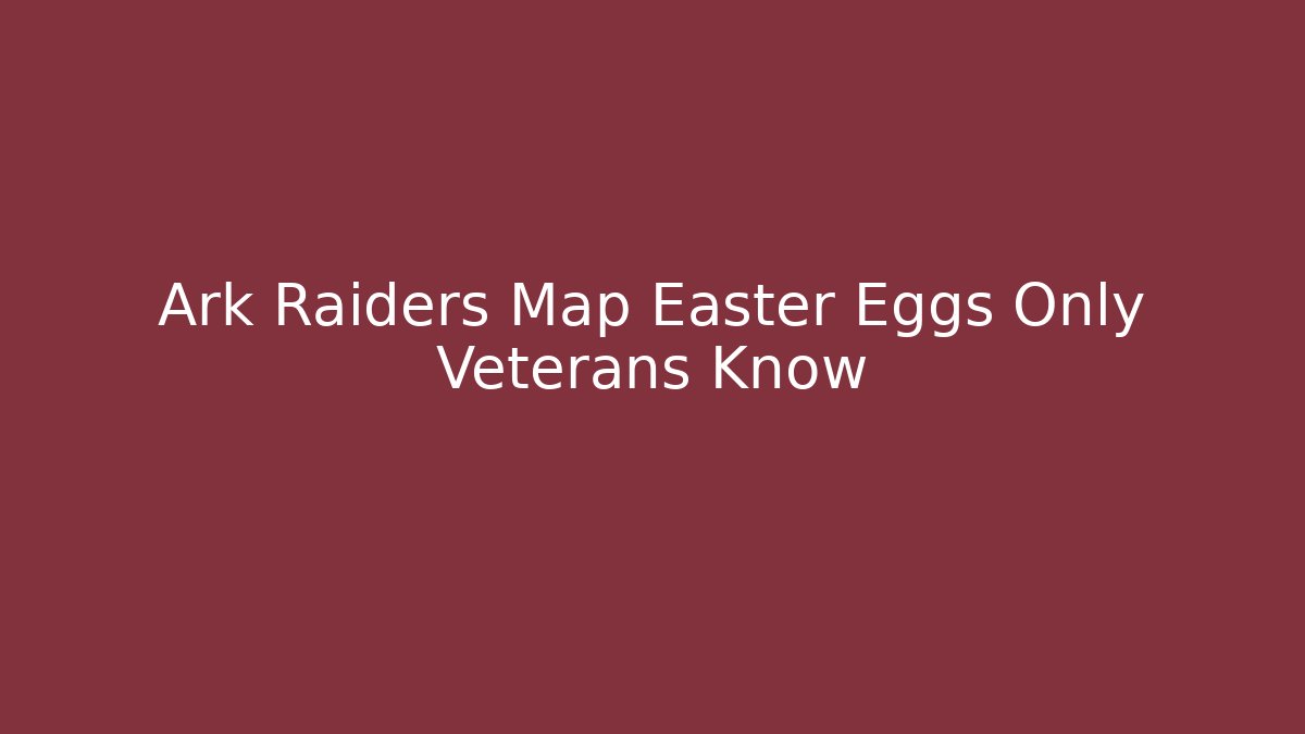 Ark Raiders Map Easter Eggs Only Veterans Know