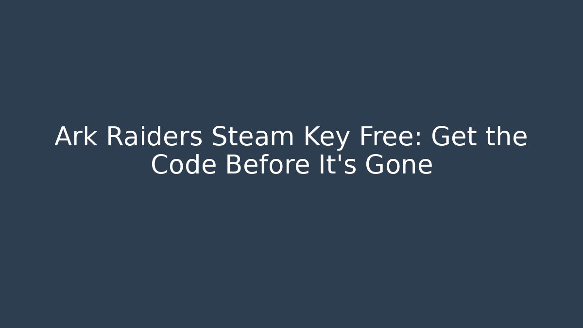 Ark Raiders Steam Key Free: Get the Code Before It's Gone
