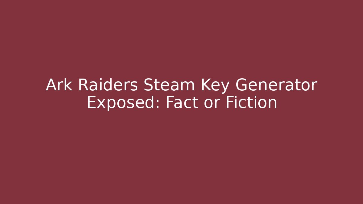 Ark Raiders Steam Key Generator Exposed: Fact or Fiction