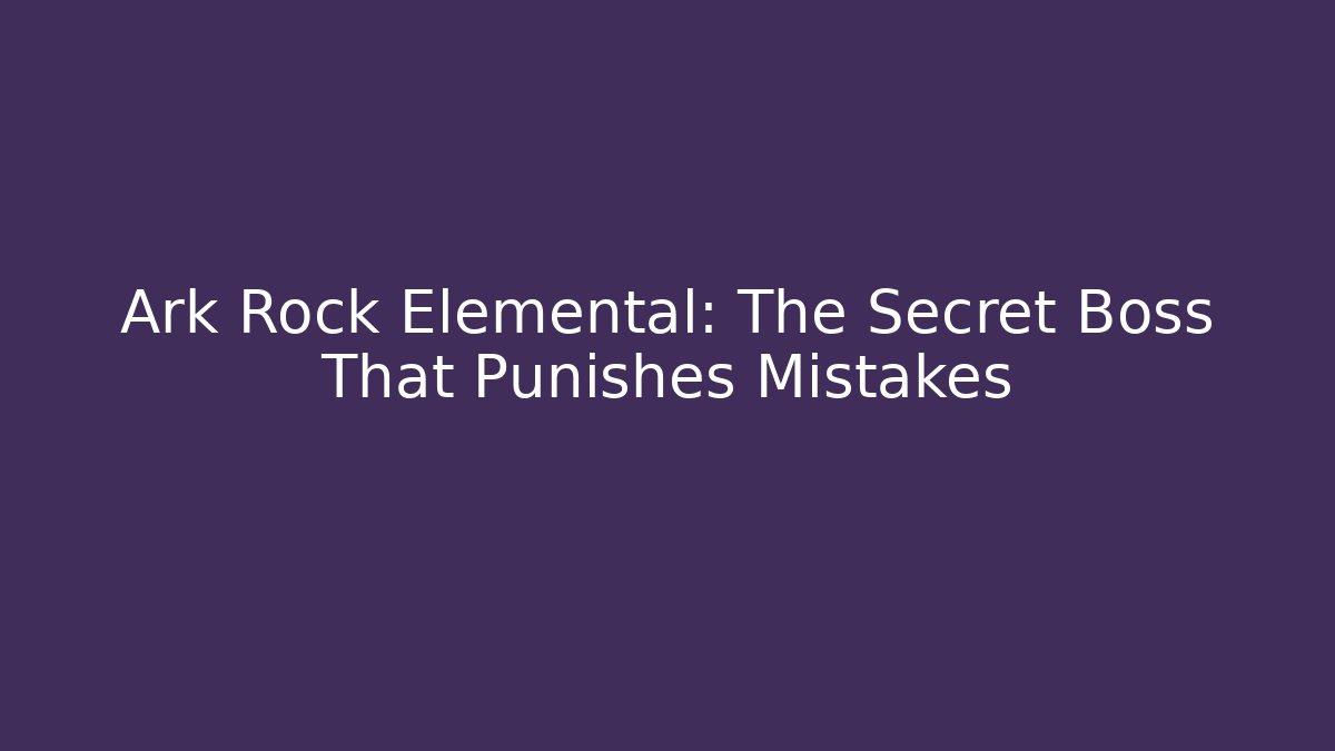 Ark Rock Elemental: The Secret Boss That Punishes Mistakes