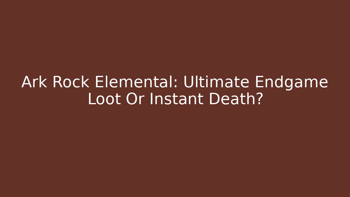 Ark Rock Elemental: Ultimate Endgame Loot Or Instant Death?