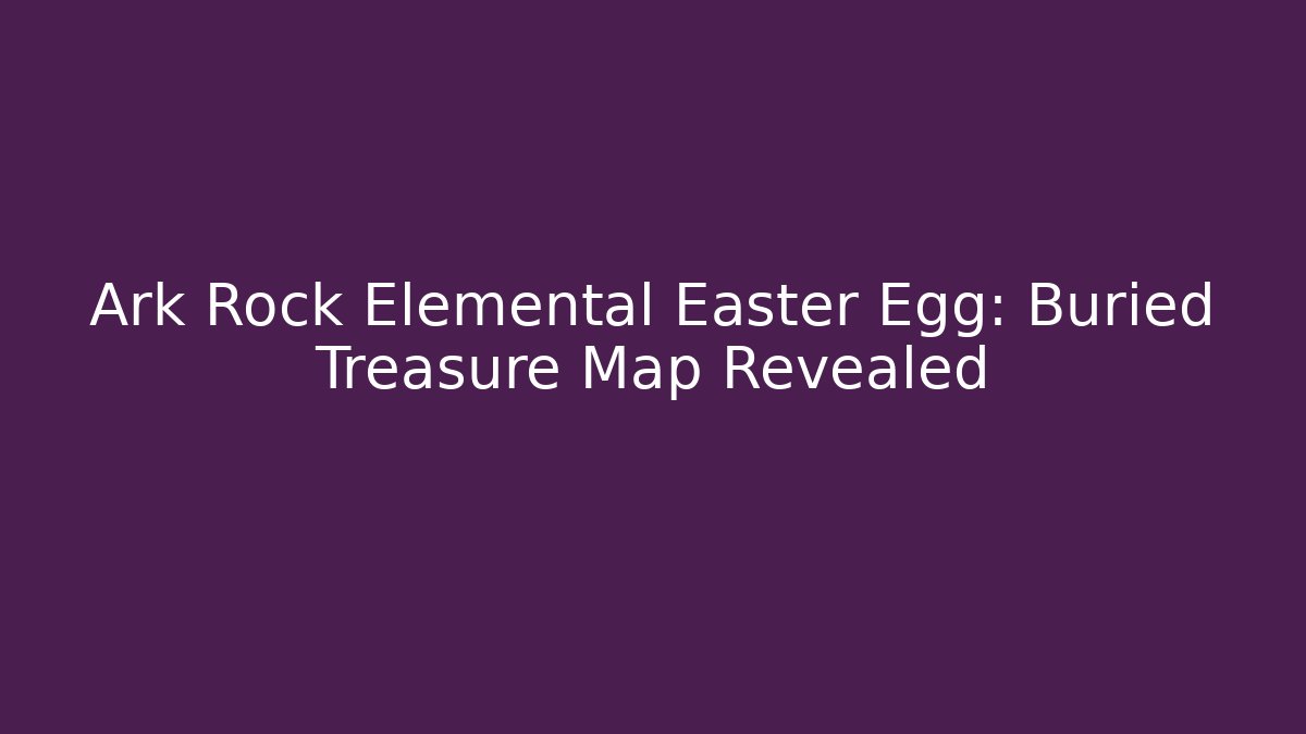 Ark Rock Elemental Easter Egg: Buried Treasure Map Revealed