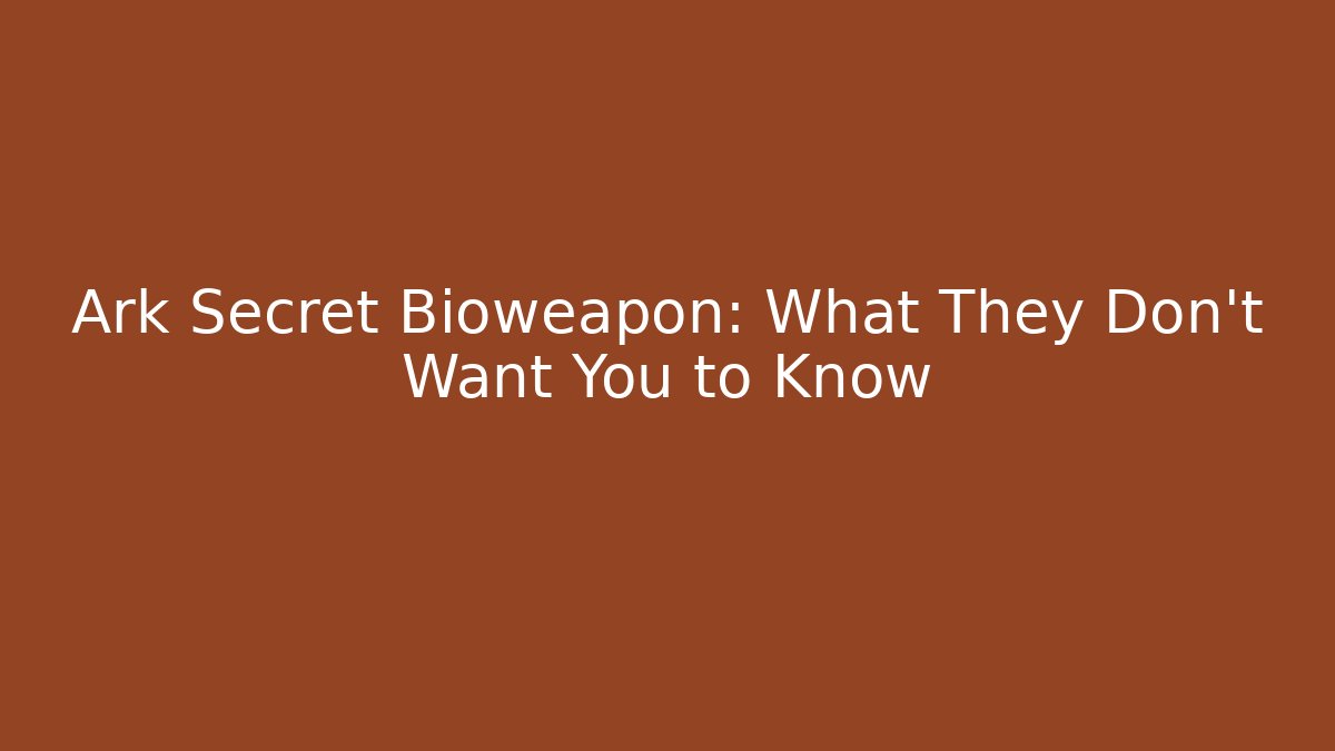 Ark Secret Bioweapon: What They Don't Want You to Know