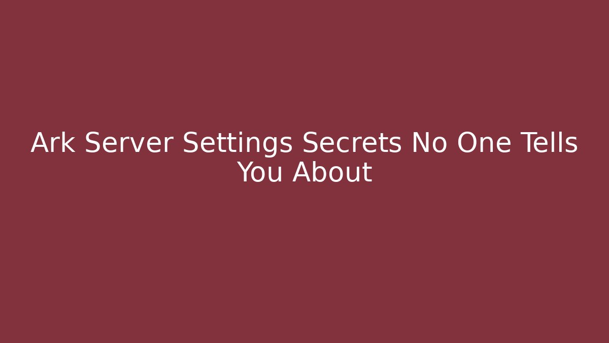 Ark Server Settings Secrets No One Tells You About