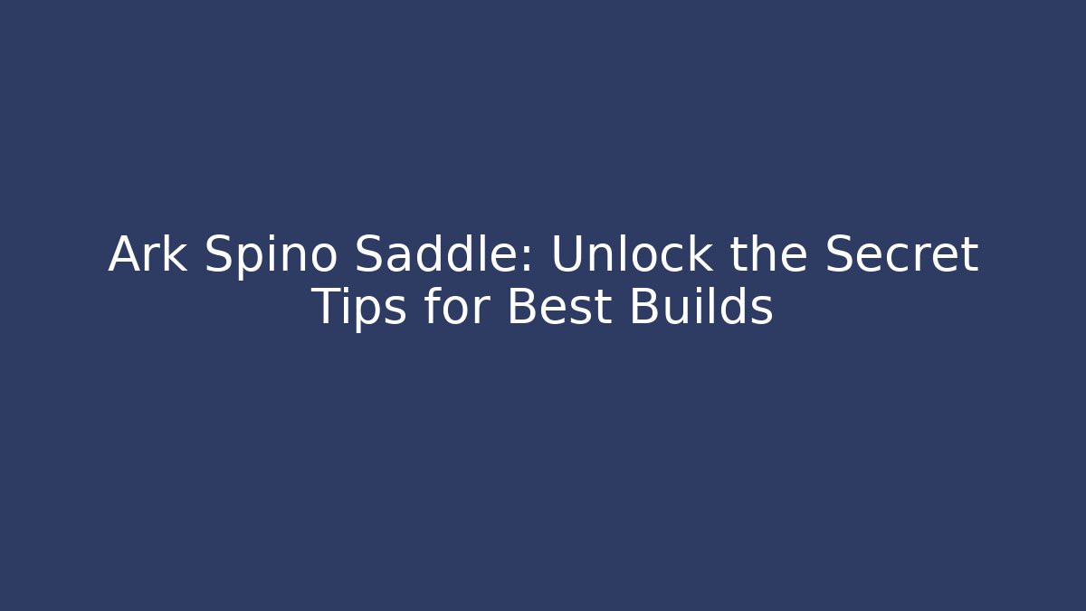 Ark Spino Saddle: Unlock the Secret Tips for Best Builds