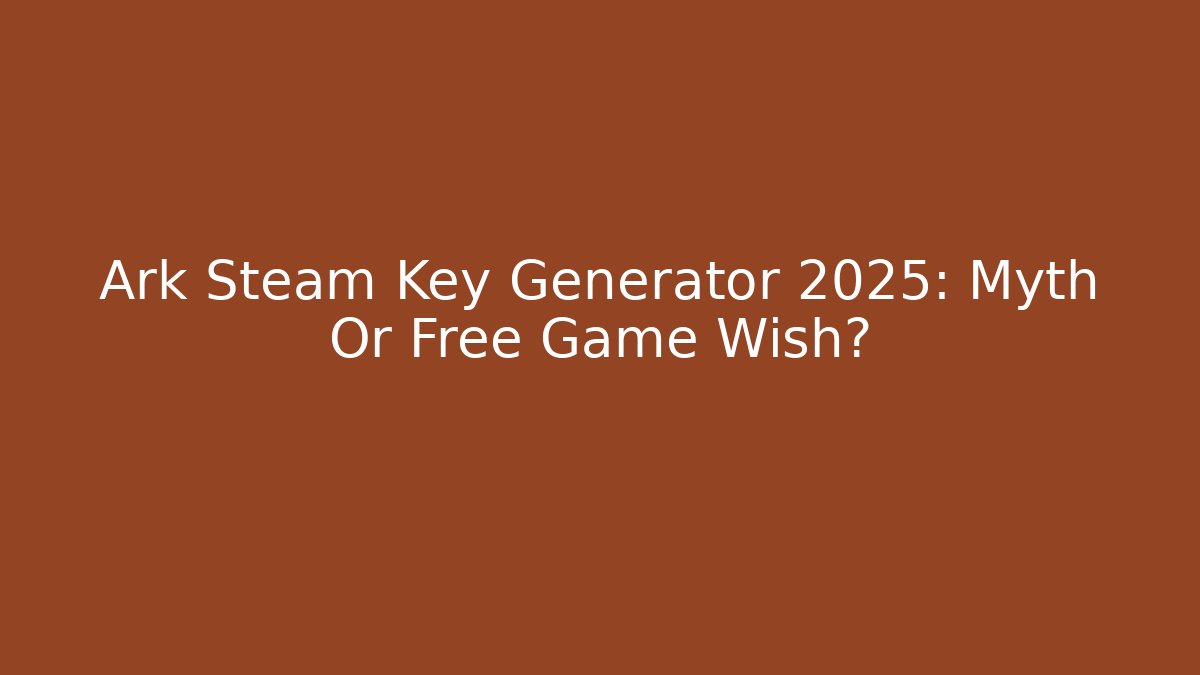 Ark Steam Key Generator 2025: Myth Or Free Game Wish?