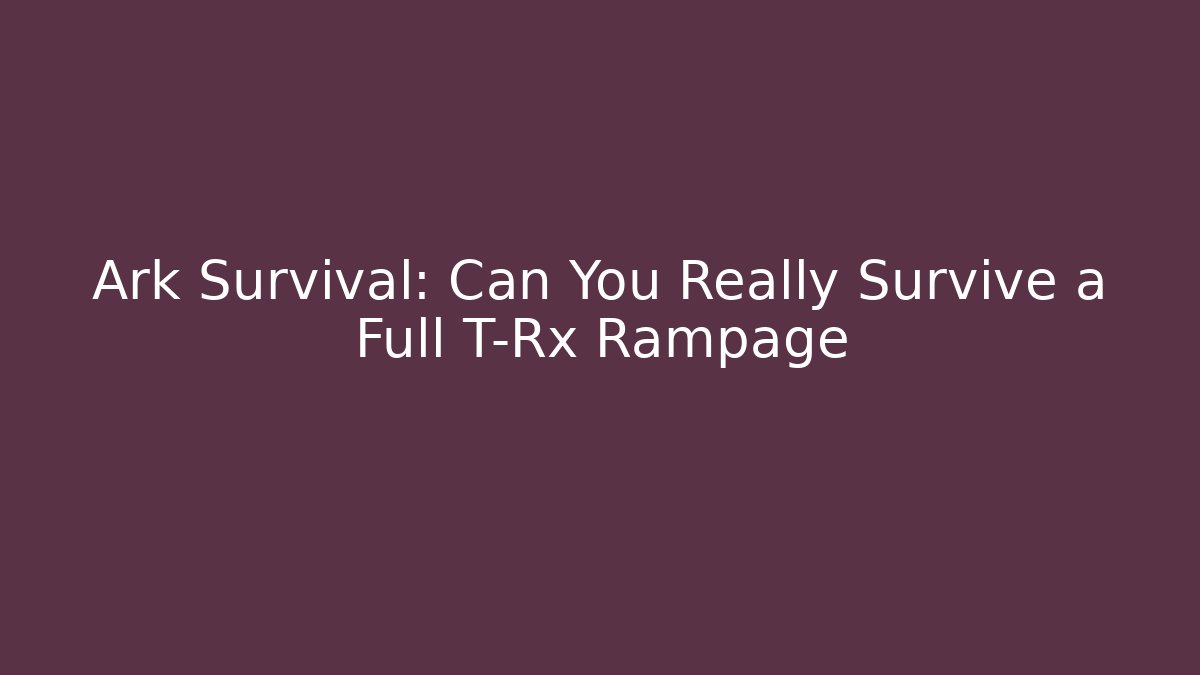 Ark Survival: Can You Really Survive a Full T-Rx Rampage