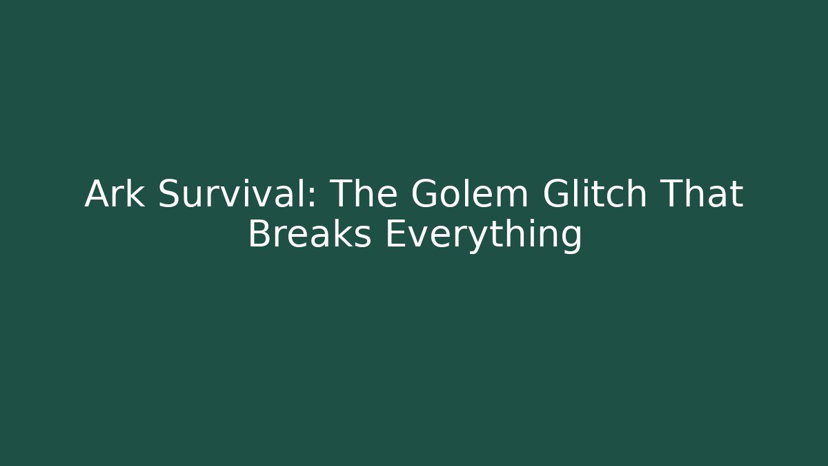 Ark Survival: The Golem Glitch That Breaks Everything