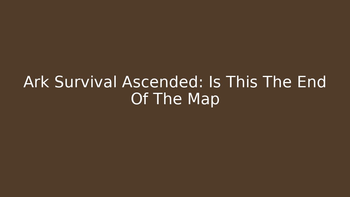 Ark Survival Ascended: Is This The End Of The Map