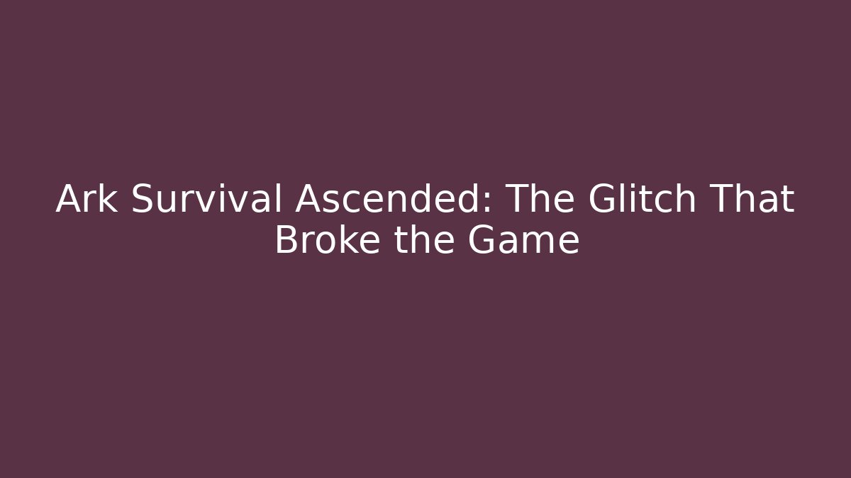 Ark Survival Ascended: The Glitch That Broke the Game