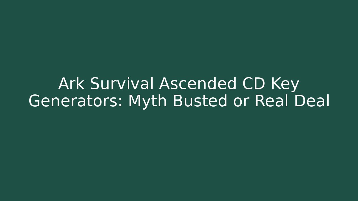 Ark Survival Ascended CD Key Generators: Myth Busted or Real Deal