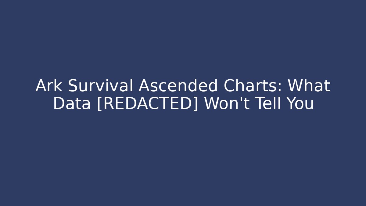 Ark Survival Ascended Charts: What Data [REDACTED] Won’t Tell You