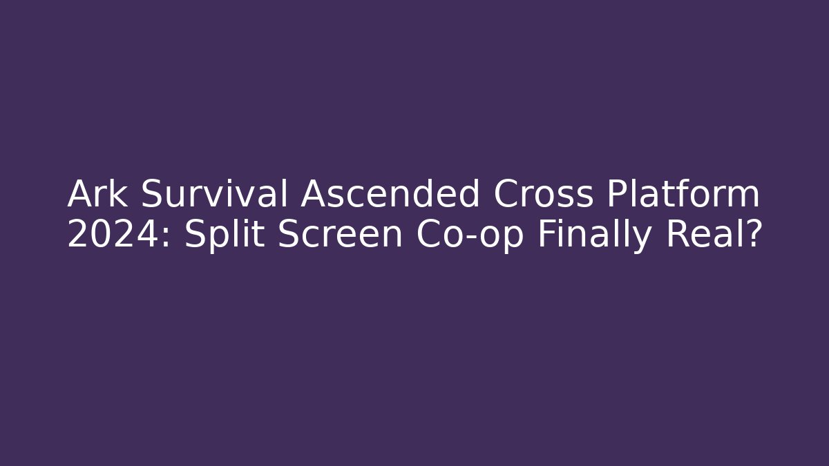 Ark Survival Ascended Cross Platform 2024: Split Screen Co-op Finally Real?