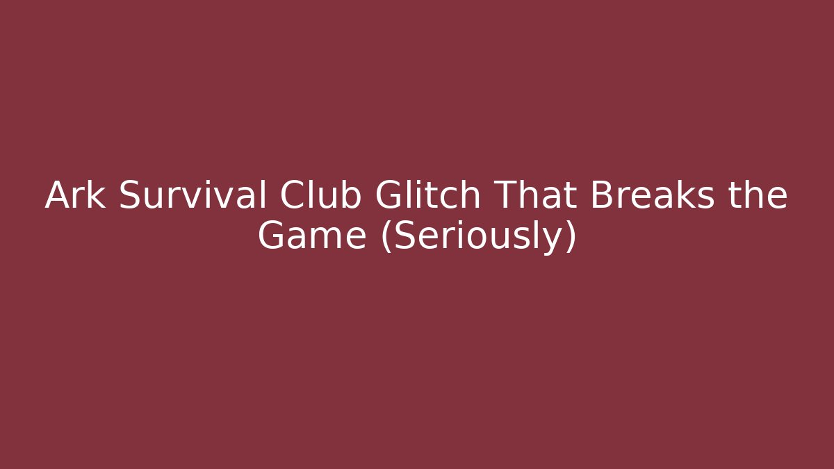 Ark Survival Club Glitch That Breaks the Game (Seriously)