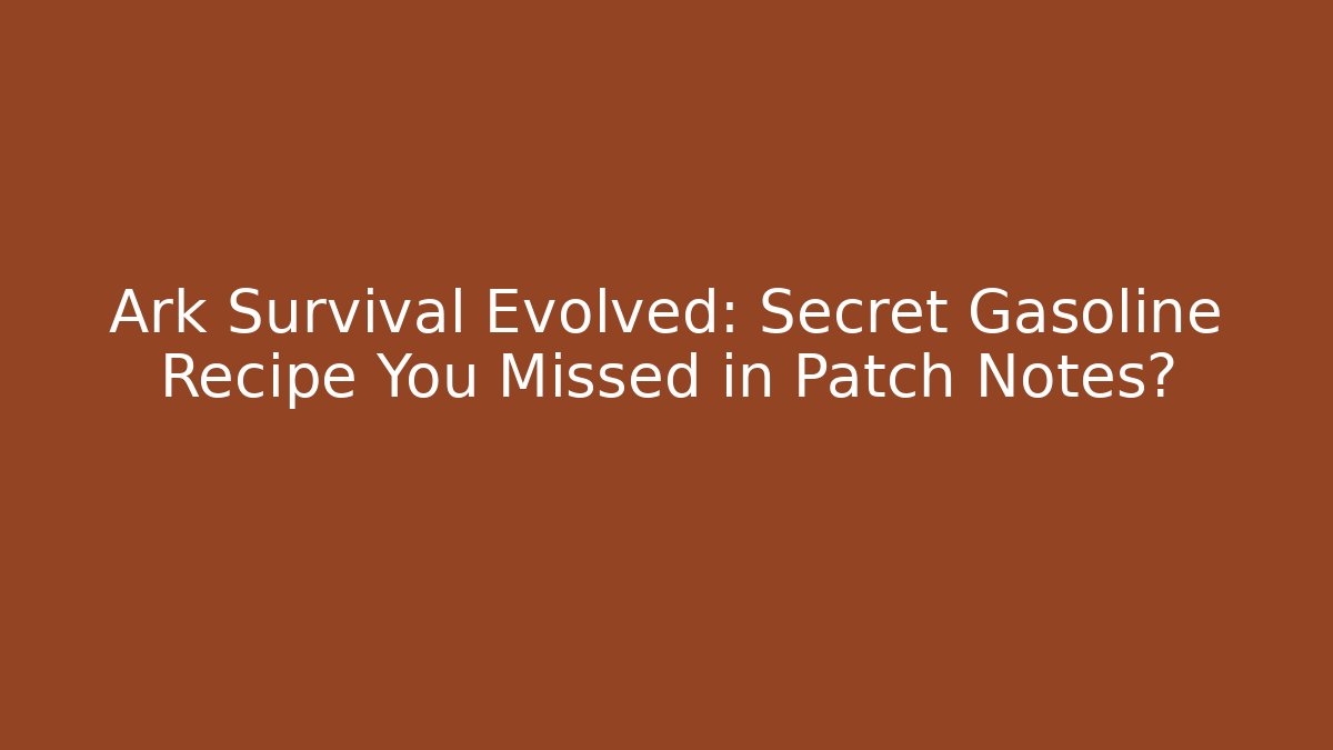 Ark Survival Evolved: Secret Gasoline Recipe You Missed in Patch Notes?