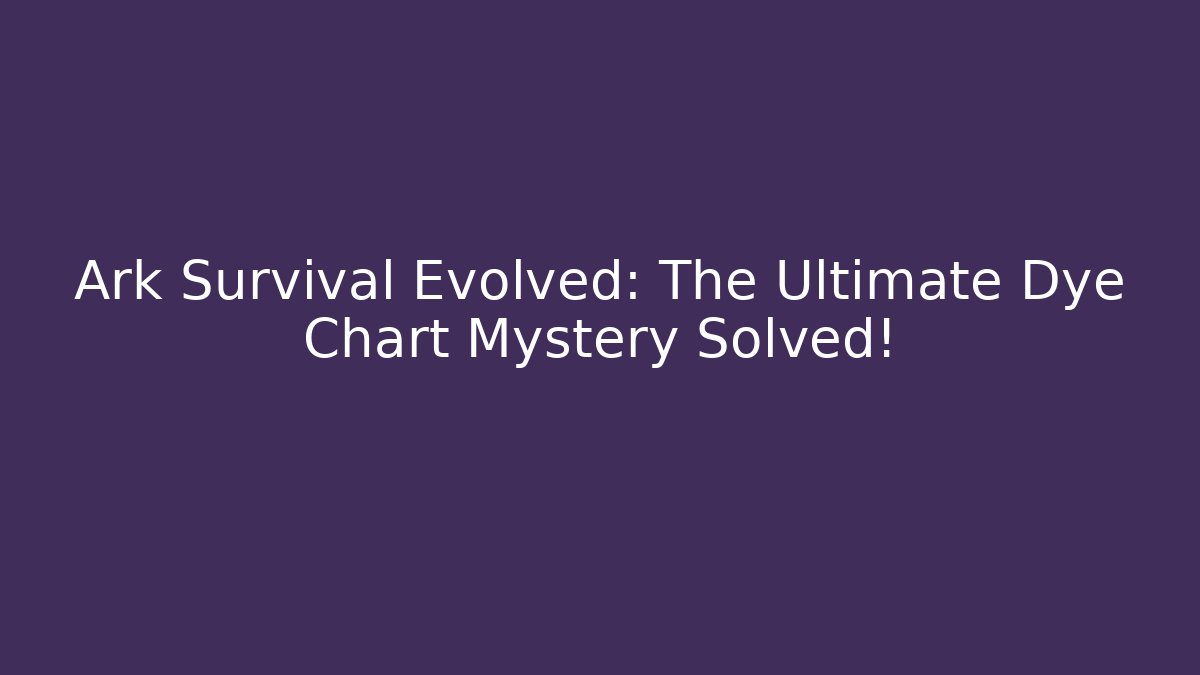 Ark Survival Evolved: The Ultimate Dye Chart Mystery Solved!