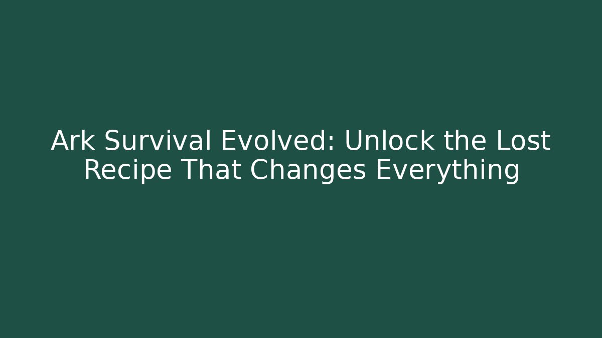 Ark Survival Evolved: Unlock the Lost Recipe That Changes Everything