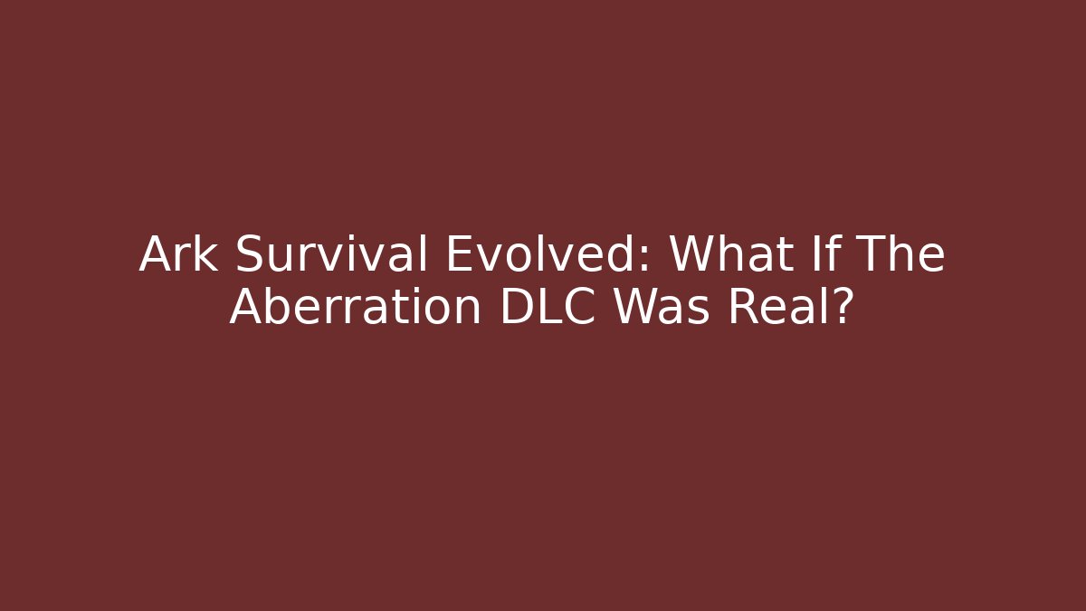 Ark Survival Evolved: What If The Aberration DLC Was Real?