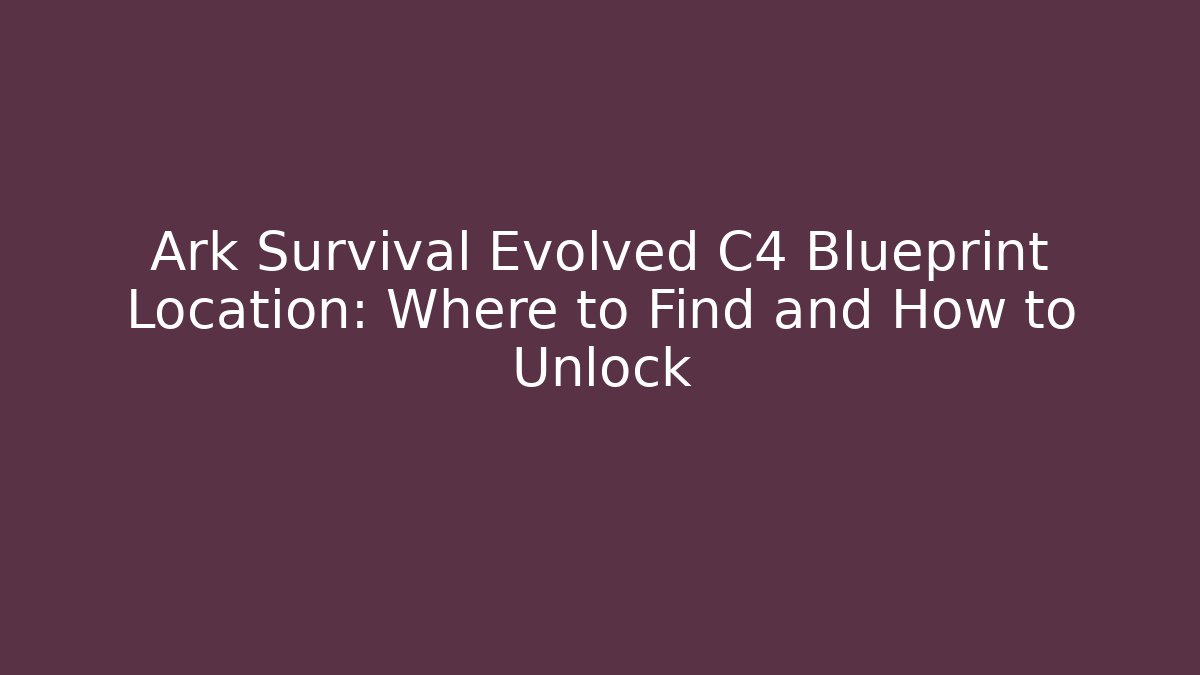 Ark Survival Evolved C4 Blueprint Location: Where to Find and How to Unlock