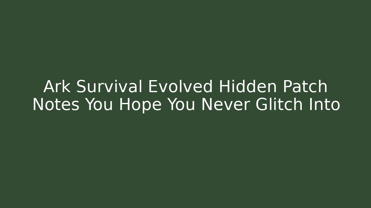 Ark Survival Evolved Hidden Patch Notes You Hope You Never Glitch Into