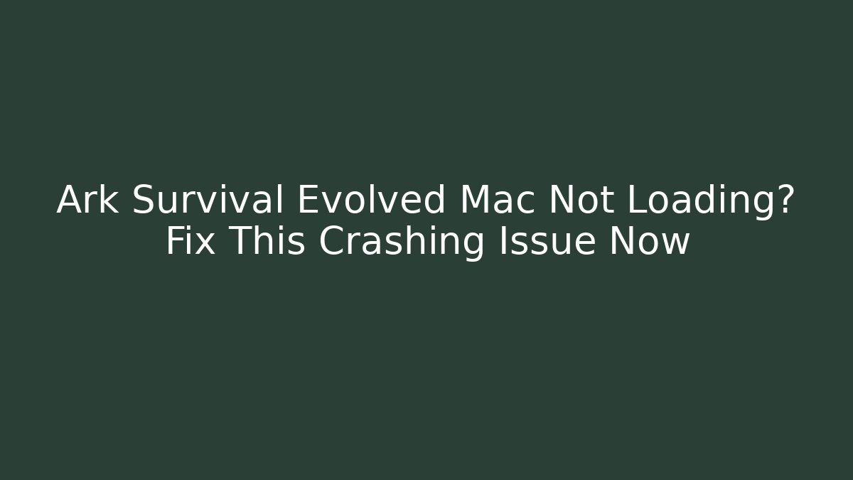 Ark Survival Evolved Mac Not Loading? Fix This Crashing Issue Now