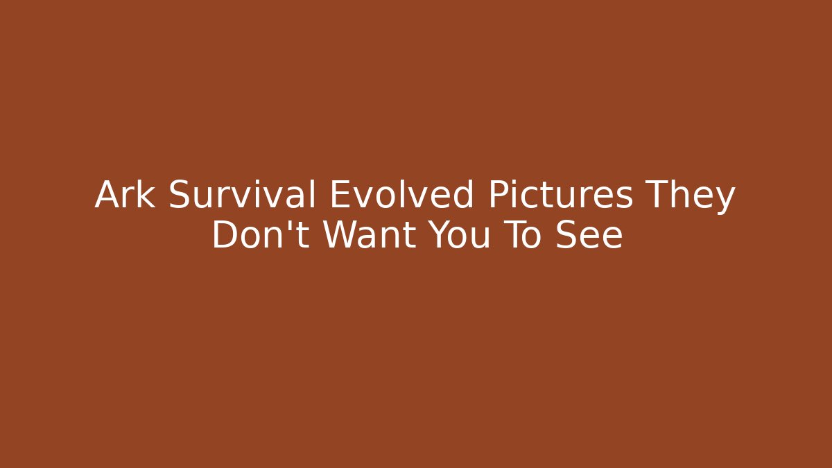 Ark Survival Evolved Pictures They Don't Want You To See