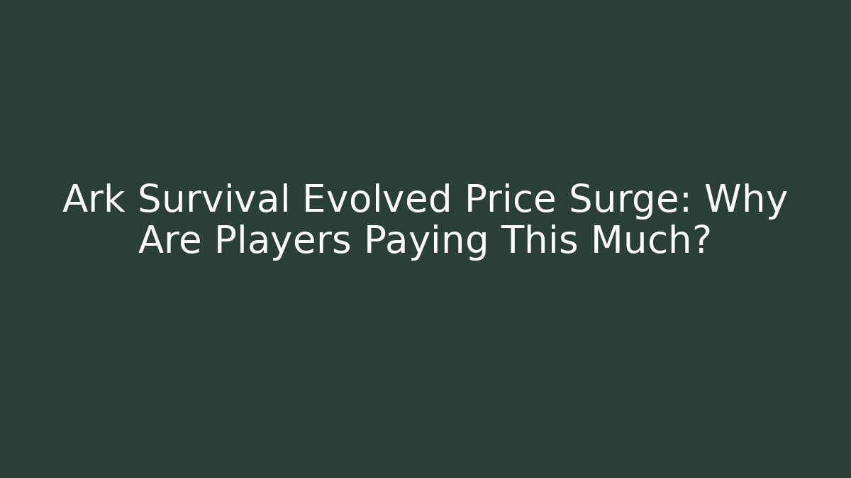 Ark Survival Evolved Price Surge: Why Are Players Paying This Much?